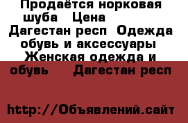 Продаётся норковая шуба › Цена ­ 40 000 - Дагестан респ. Одежда, обувь и аксессуары » Женская одежда и обувь   . Дагестан респ.